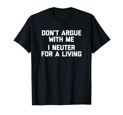 Don't Argue With Me, I Neuter Camiseta divertida veterinaria Camiseta